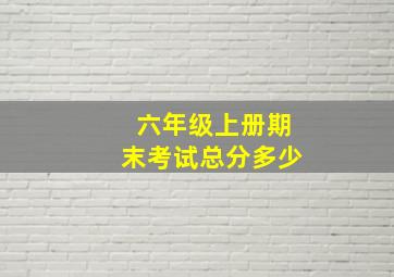 六年级上册期末考试总分多少