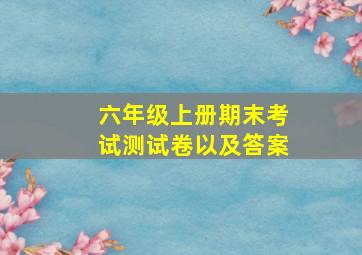 六年级上册期末考试测试卷以及答案