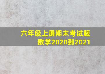 六年级上册期末考试题数学2020到2021