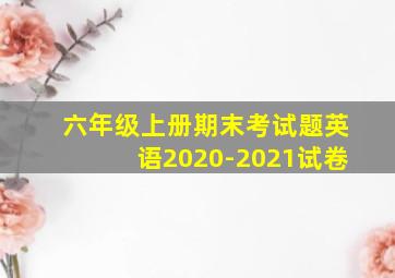 六年级上册期末考试题英语2020-2021试卷