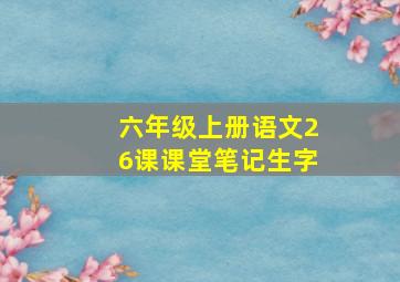 六年级上册语文26课课堂笔记生字