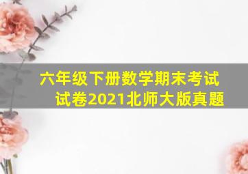 六年级下册数学期末考试试卷2021北师大版真题