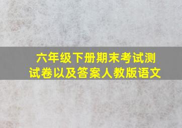 六年级下册期末考试测试卷以及答案人教版语文