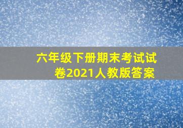 六年级下册期末考试试卷2021人教版答案