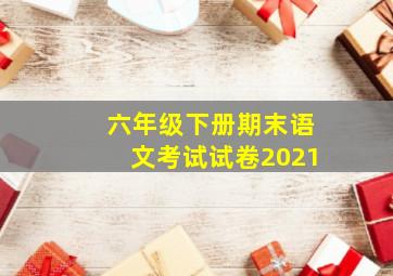 六年级下册期末语文考试试卷2021