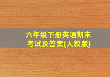 六年级下册英语期末考试及答案(人教版)