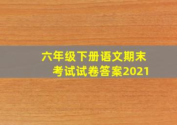 六年级下册语文期末考试试卷答案2021