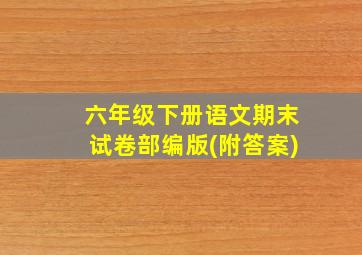 六年级下册语文期末试卷部编版(附答案)