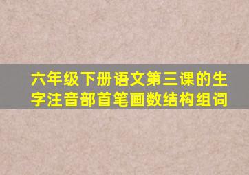 六年级下册语文第三课的生字注音部首笔画数结构组词