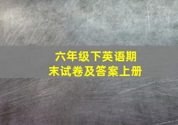 六年级下英语期末试卷及答案上册