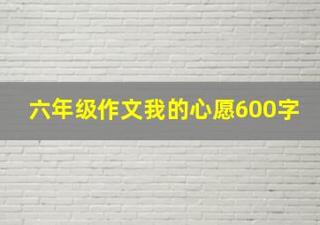 六年级作文我的心愿600字