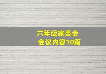 六年级家委会会议内容10篇