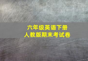 六年级英语下册人教版期末考试卷