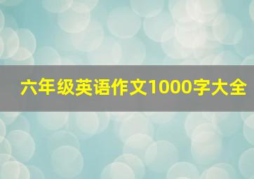 六年级英语作文1000字大全