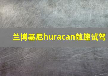 兰博基尼huracan敞篷试驾