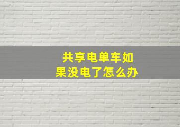 共享电单车如果没电了怎么办