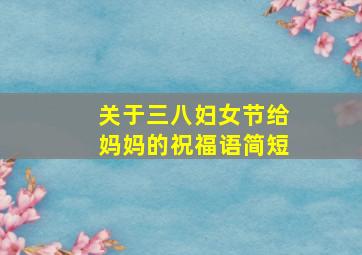 关于三八妇女节给妈妈的祝福语简短