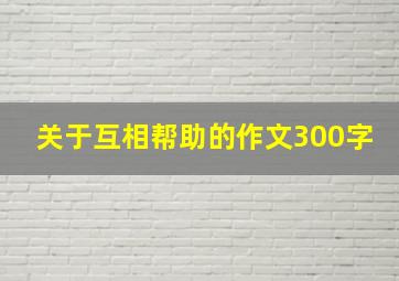 关于互相帮助的作文300字