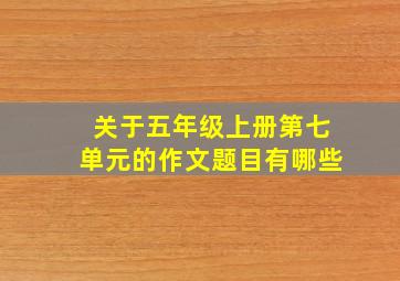 关于五年级上册第七单元的作文题目有哪些