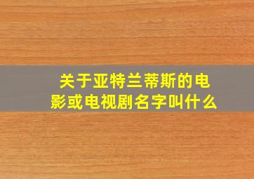 关于亚特兰蒂斯的电影或电视剧名字叫什么