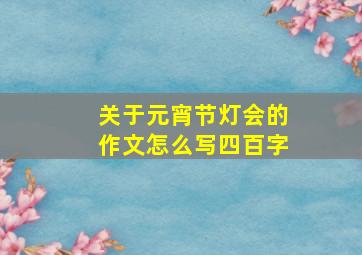 关于元宵节灯会的作文怎么写四百字