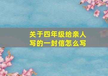 关于四年级给亲人写的一封信怎么写