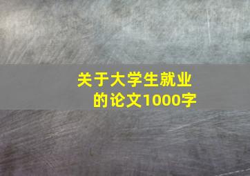 关于大学生就业的论文1000字