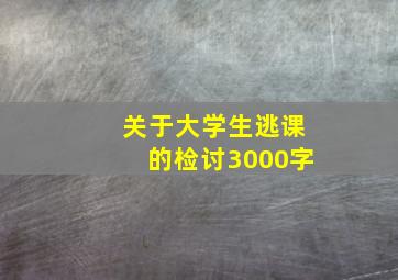 关于大学生逃课的检讨3000字