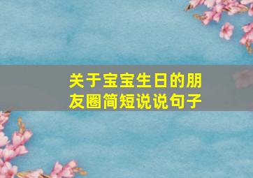 关于宝宝生日的朋友圈简短说说句子