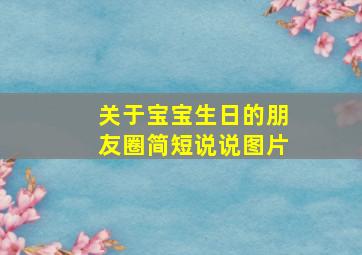 关于宝宝生日的朋友圈简短说说图片