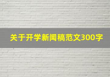 关于开学新闻稿范文300字