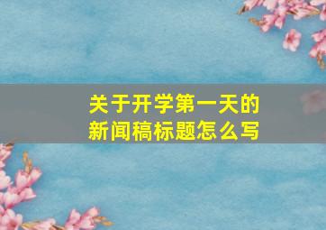 关于开学第一天的新闻稿标题怎么写