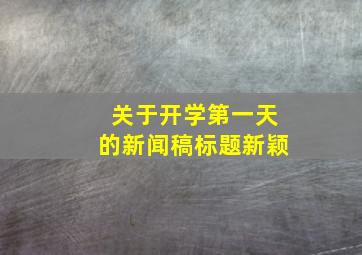 关于开学第一天的新闻稿标题新颖