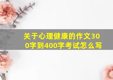 关于心理健康的作文300字到400字考试怎么写