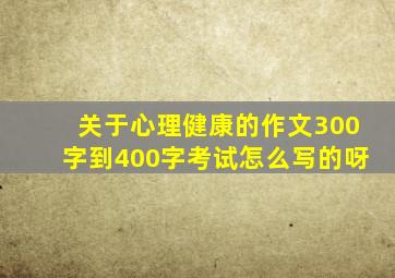 关于心理健康的作文300字到400字考试怎么写的呀