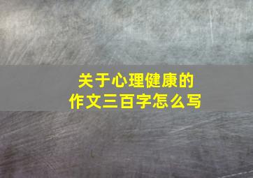 关于心理健康的作文三百字怎么写