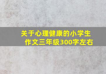 关于心理健康的小学生作文三年级300字左右