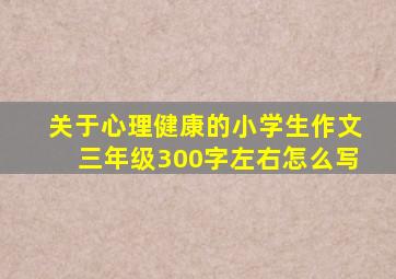 关于心理健康的小学生作文三年级300字左右怎么写