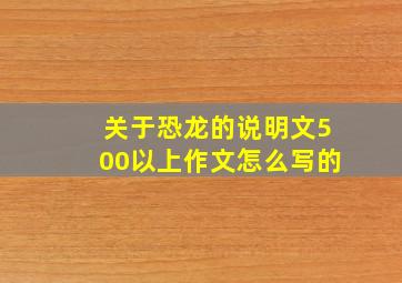 关于恐龙的说明文500以上作文怎么写的