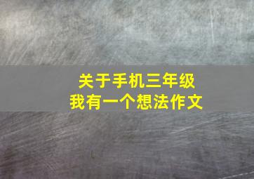 关于手机三年级我有一个想法作文