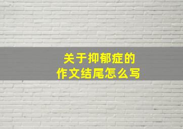 关于抑郁症的作文结尾怎么写