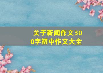 关于新闻作文300字初中作文大全