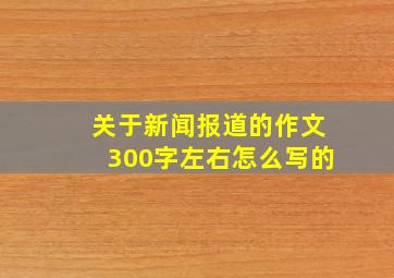 关于新闻报道的作文300字左右怎么写的