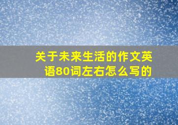 关于未来生活的作文英语80词左右怎么写的