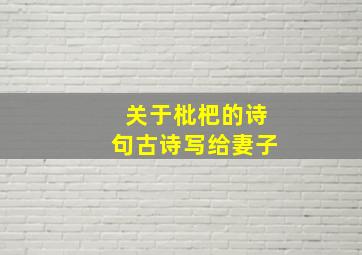 关于枇杷的诗句古诗写给妻子