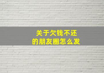 关于欠钱不还的朋友圈怎么发