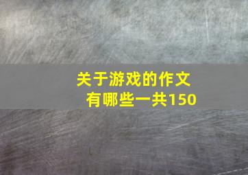 关于游戏的作文有哪些一共150