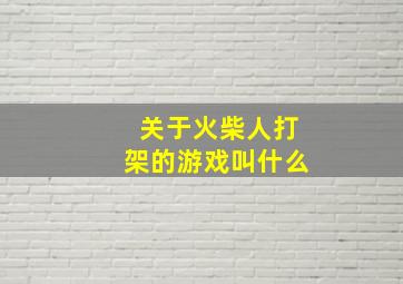 关于火柴人打架的游戏叫什么