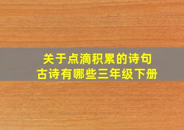 关于点滴积累的诗句古诗有哪些三年级下册