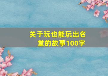 关于玩也能玩出名堂的故事100字